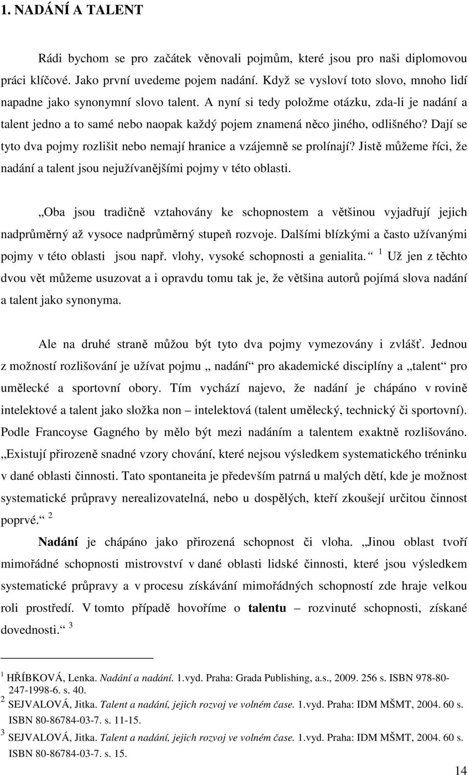 A nyní si tedy položme otázku, zda-li je nadání a talent jedno a to samé nebo naopak každý pojem znamená něco jiného, odlišného?