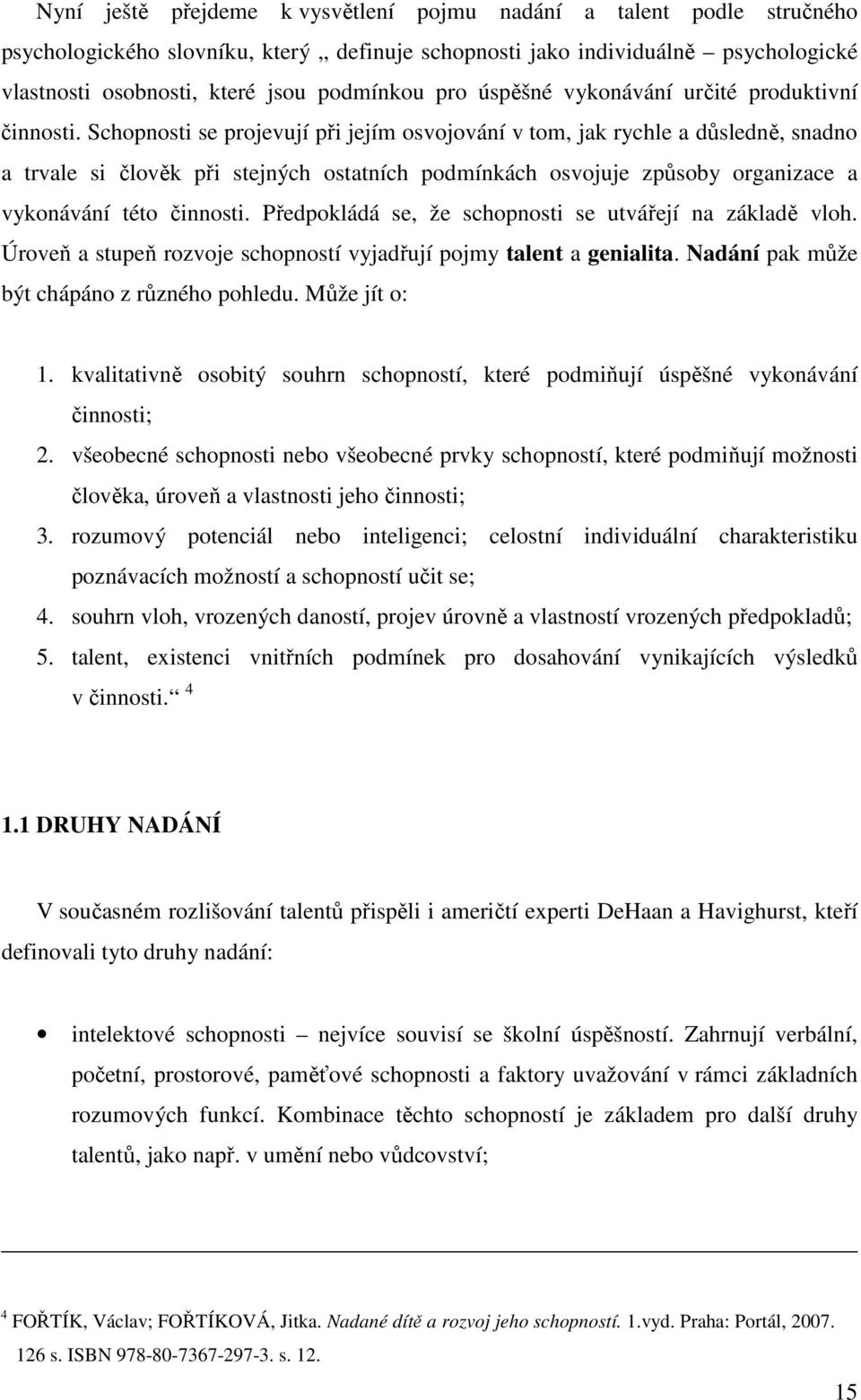 Schopnosti se projevují při jejím osvojování v tom, jak rychle a důsledně, snadno a trvale si člověk při stejných ostatních podmínkách osvojuje způsoby organizace a vykonávání této činnosti.