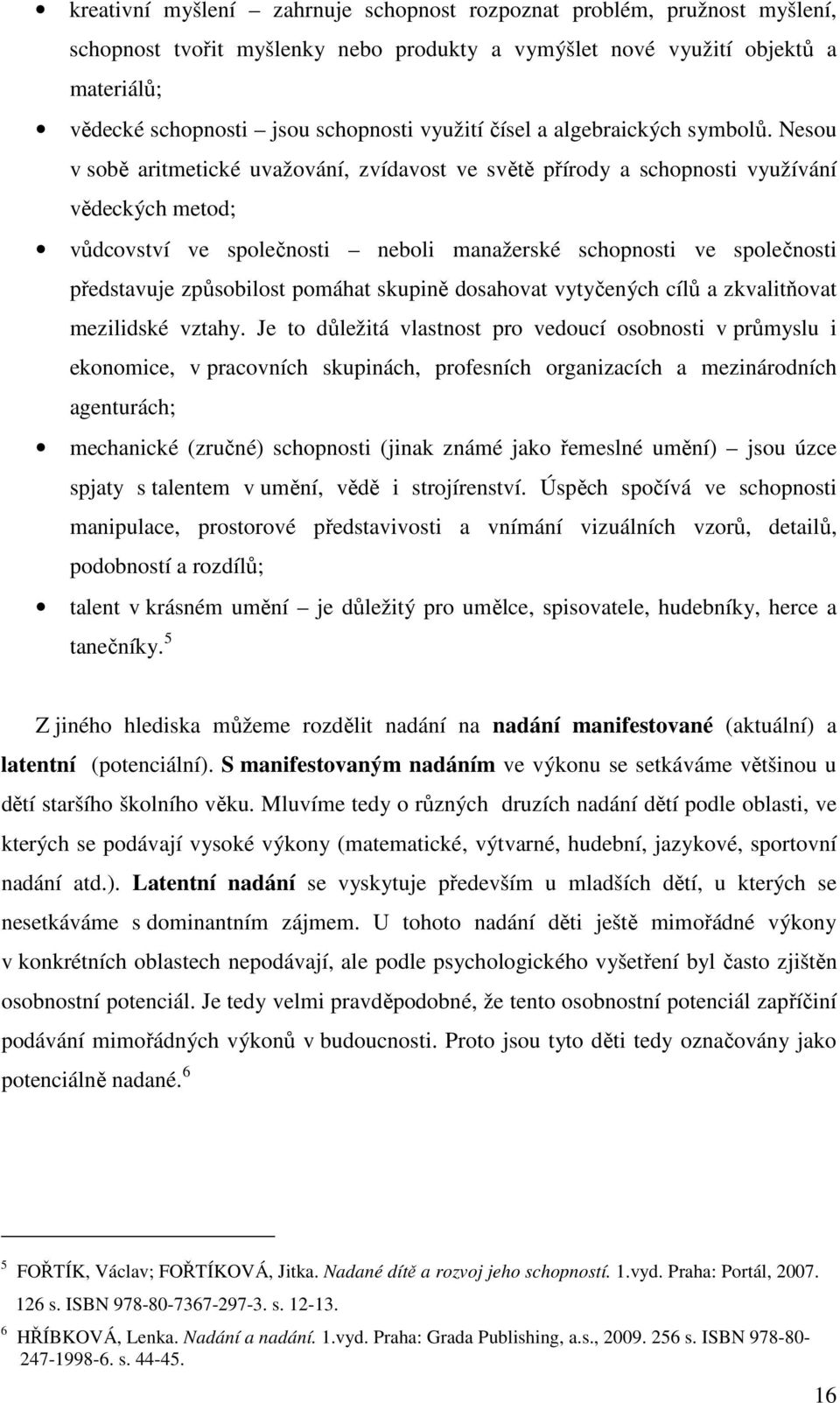 Nesou v sobě aritmetické uvažování, zvídavost ve světě přírody a schopnosti využívání vědeckých metod; vůdcovství ve společnosti neboli manažerské schopnosti ve společnosti představuje způsobilost