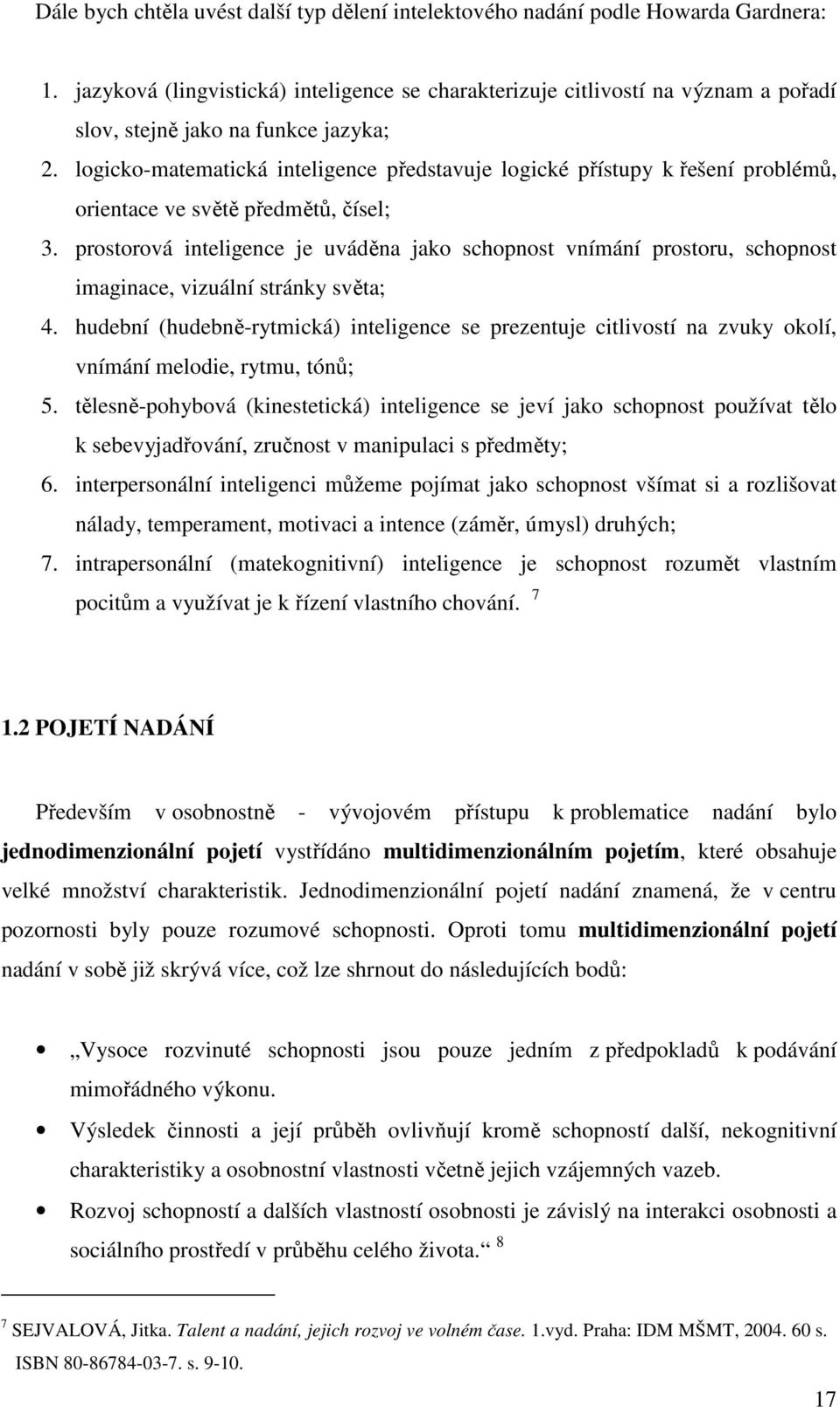 logicko-matematická inteligence představuje logické přístupy k řešení problémů, orientace ve světě předmětů, čísel; 3.