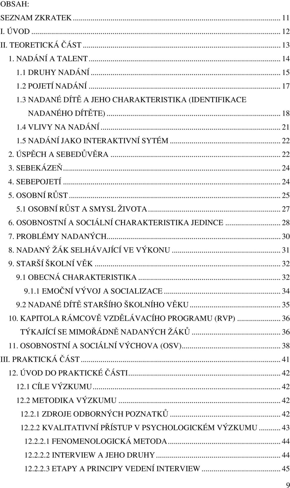 SEBEPOJETÍ... 24 5. OSOBNÍ RŮST... 25 5.1 OSOBNÍ RŮST A SMYSL ŽIVOTA... 27 6. OSOBNOSTNÍ A SOCIÁLNÍ CHARAKTERISTIKA JEDINCE... 28 7. PROBLÉMY NADANÝCH... 30 8. NADANÝ ŽÁK SELHÁVAJÍCÍ VE VÝKONU... 31 9.