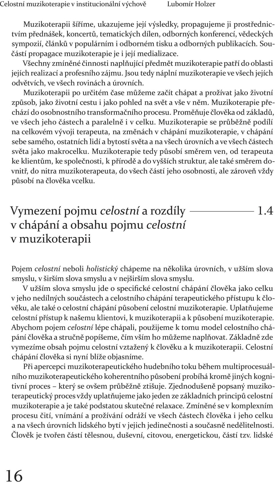 Všechny zmíněné činnosti naplňující předmět muzikoterapie patří do oblasti jejích realizací a profesního zájmu. Jsou tedy náplní muzikoterapie ve všech jejích odvětvích, ve všech rovinách a úrovních.