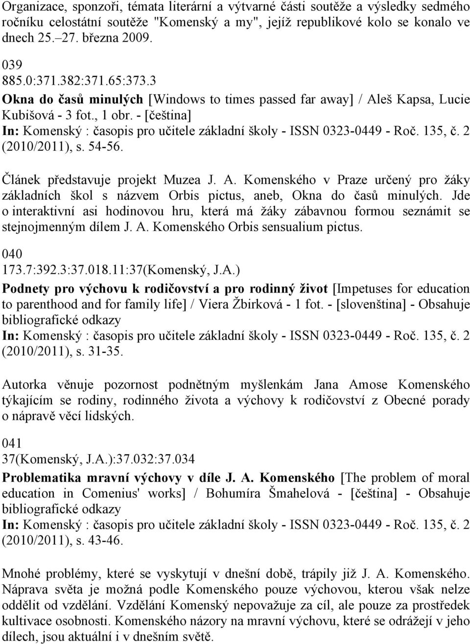 - [čeština] In: Komenský : časopis pro učitele základní školy - ISSN 0323-0449 - Roč. 135, č. 2 (2010/2011), s. 54-56. Článek představuje projekt Muzea J. A.