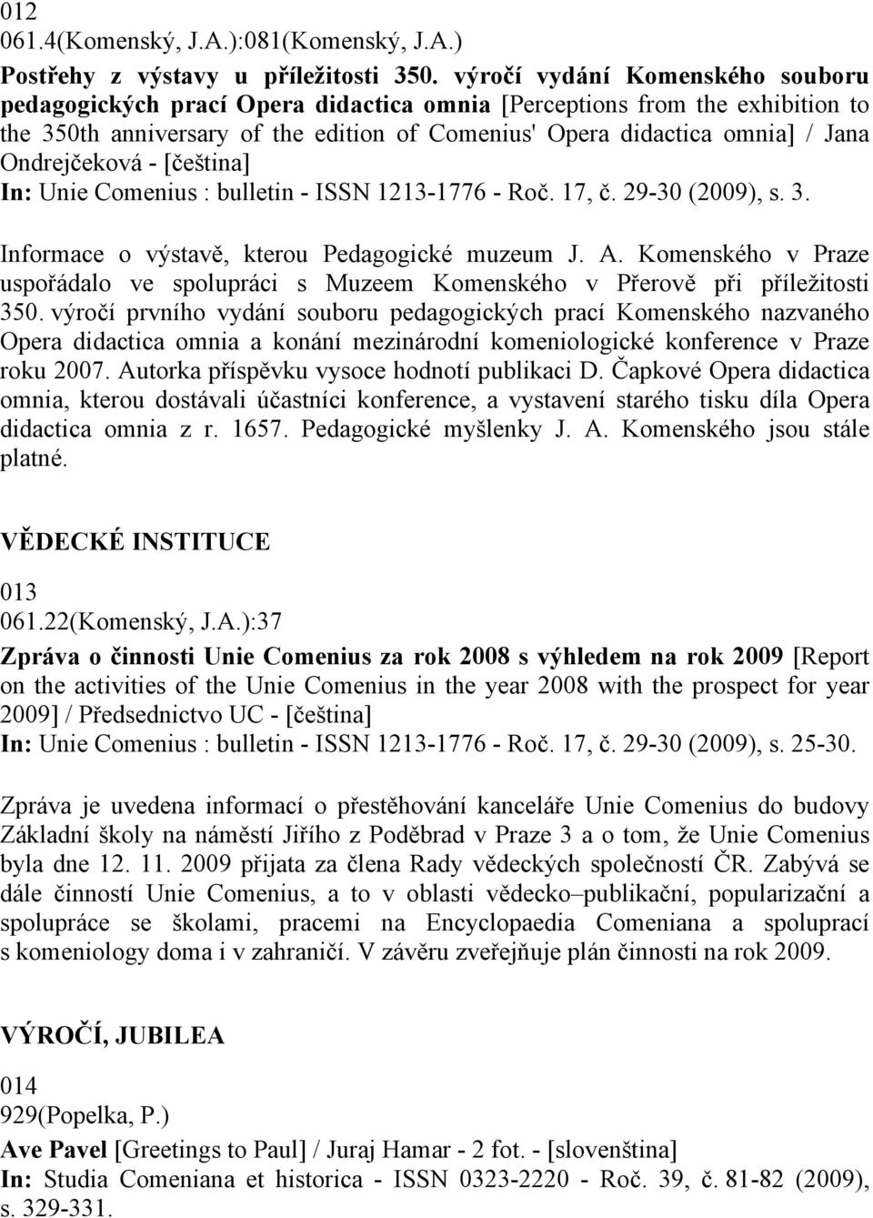 Ondrejčeková - [čeština] In: Unie Comenius : bulletin - ISSN 1213-1776 - Roč. 17, č. 29-30 (2009), s. 3. Informace o výstavě, kterou Pedagogické muzeum J. A.