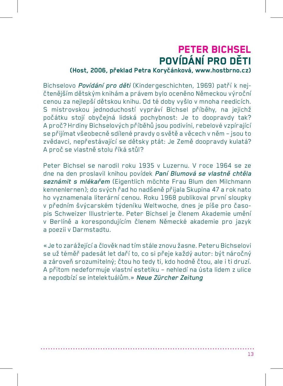 Od té doby vyšlo v mnoha reedicích. S mistrovskou jednoduchostí vypráví Bichsel příběhy, na jejichž počátku stojí obyčejná lidská pochybnost: Je to doopravdy tak? A proč?