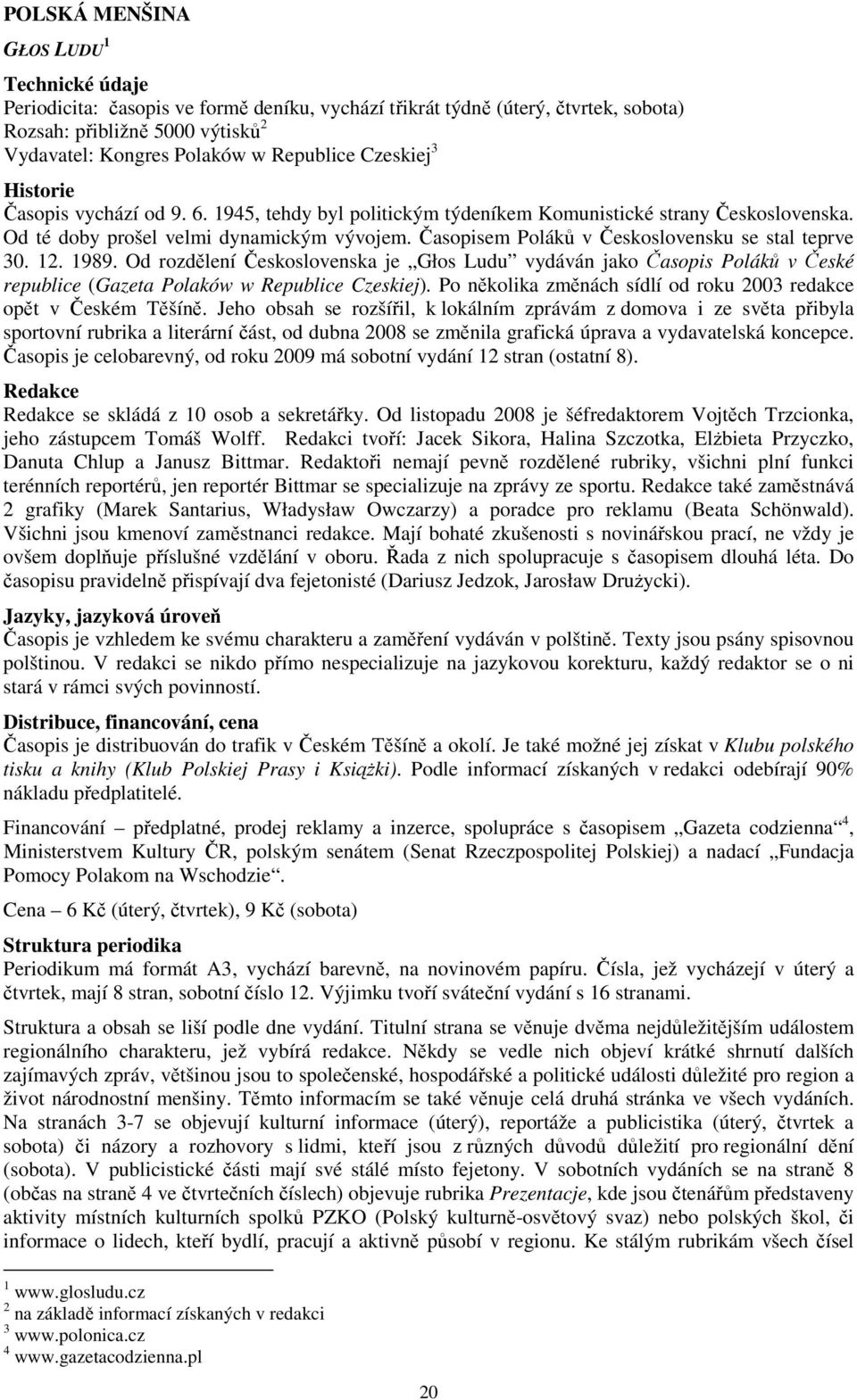 Časopisem Poláků v Československu se stal teprve 30. 12. 1989. Od rozdělení Československa je Głos Ludu vydáván jako Časopis Poláků v České republice (Gazeta Polaków w Republice Czeskiej).