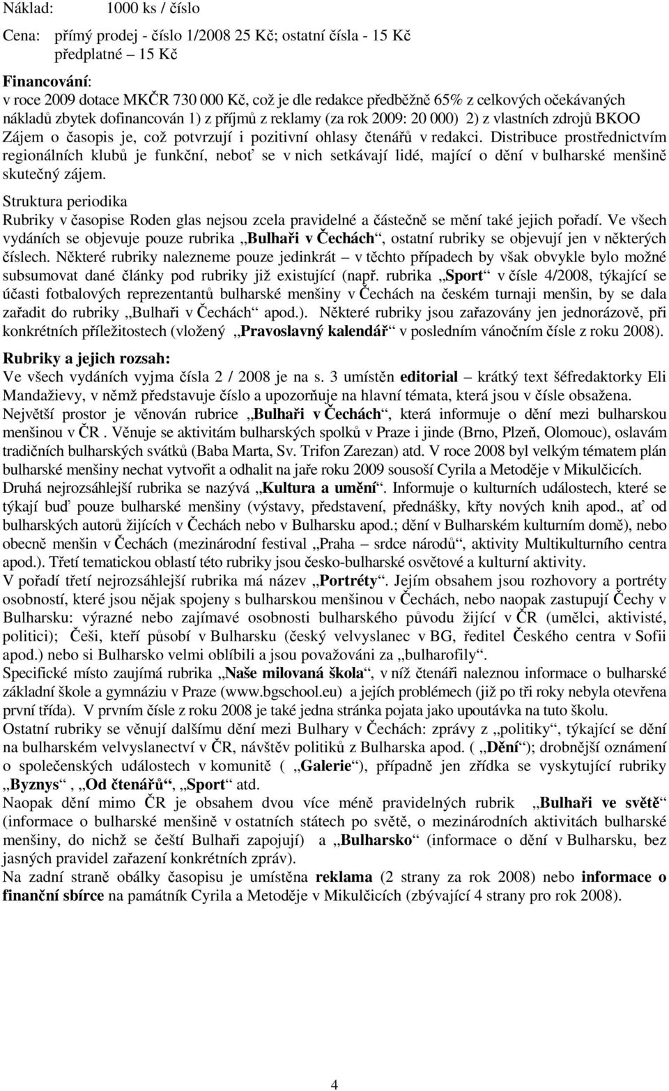 Distribuce prostřednictvím regionálních klubů je funkční, neboť se v nich setkávají lidé, mající o dění v bulharské menšině skutečný zájem.