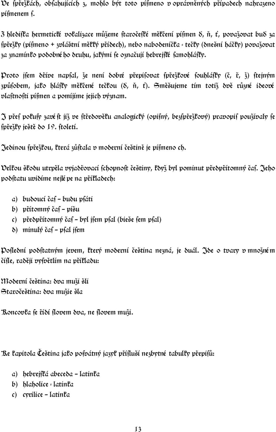 podobné ho druhu, jakými se označují hebrejské samohlásky. Proto jsem dříve napsal, že není dobré přepisovat spřežkové souhlásky (č, ř, ž) stejným způsobem, jako hlásky měkčené tečkou (ď, ň, ).