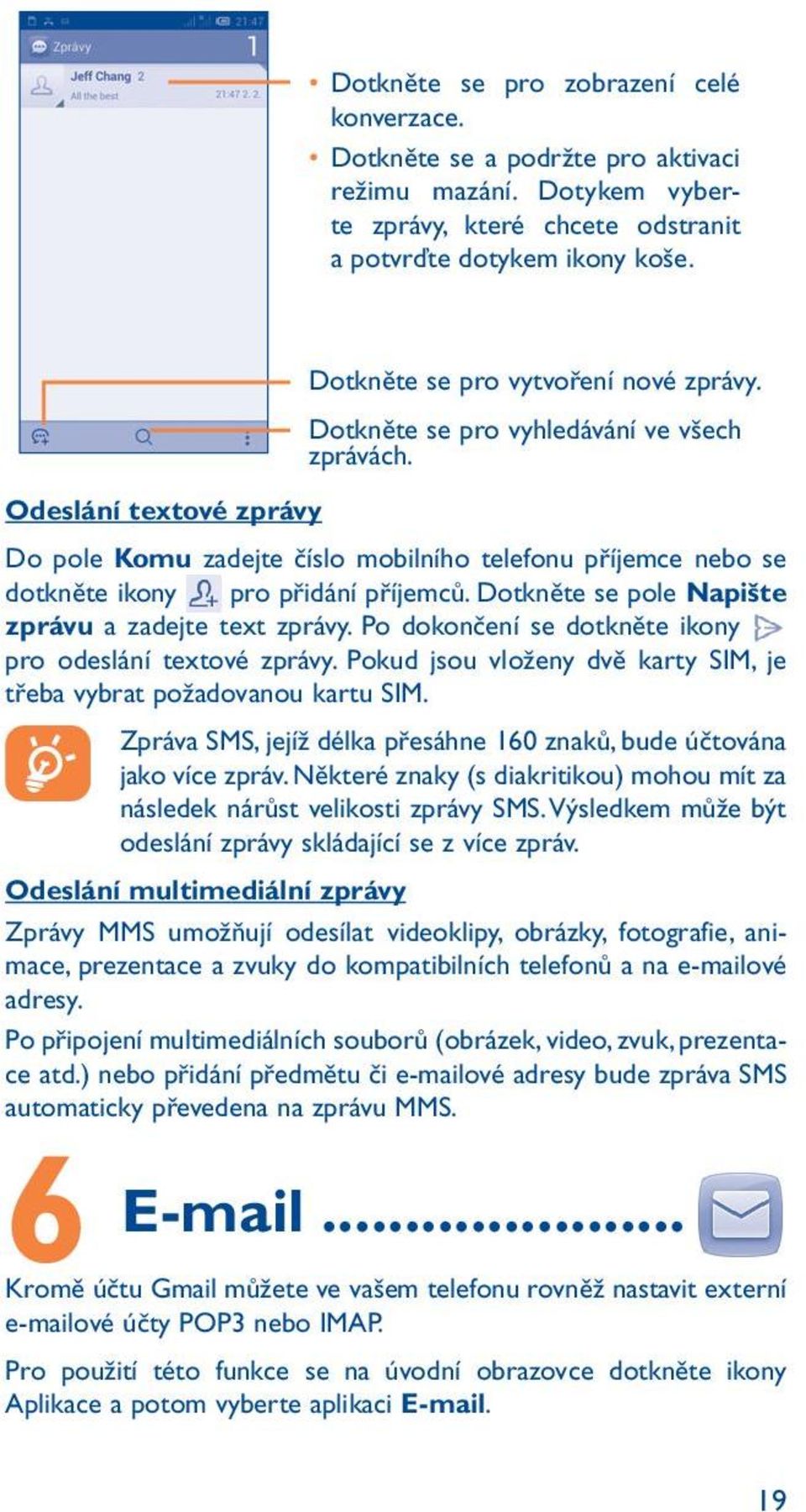 Odeslání textové zprávy Do pole Komu zadejte číslo mobilního telefonu příjemce nebo se dotkněte ikony pro přidání příjemců. Dotkněte se pole Napište zprávu a zadejte text zprávy.