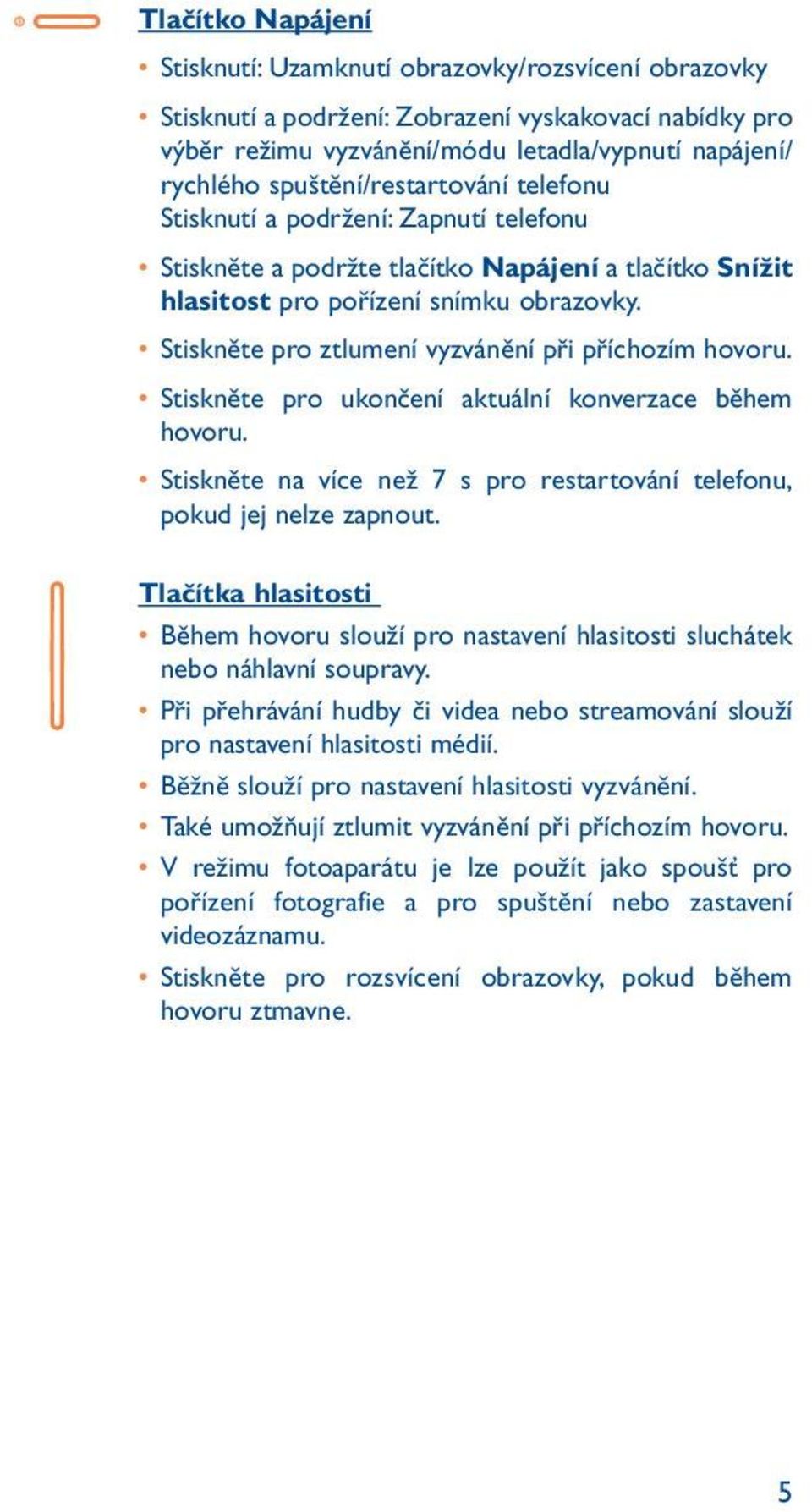 Stiskněte pro ztlumení vyzvánění při příchozím hovoru. Stiskněte pro ukončení aktuální konverzace během hovoru. Stiskněte na více než 7 s pro restartování telefonu, pokud jej nelze zapnout.