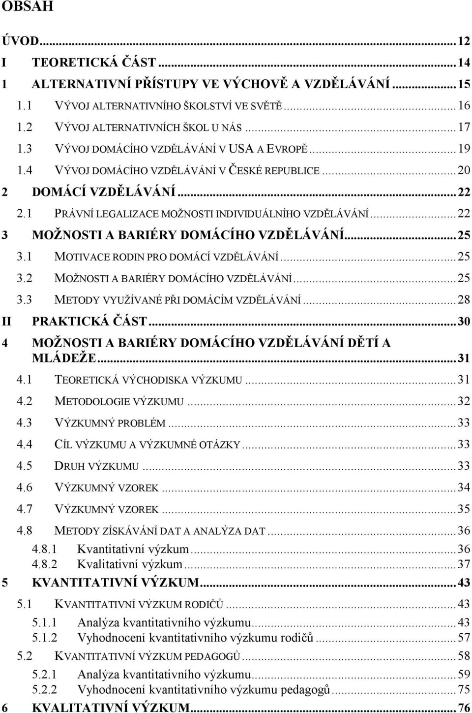 ..22 3 MOŽNOSTI A BARIÉRY DOMÁCÍHO VZDĚLÁVÁNÍ...25 3.1 MOTIVACE RODIN PRO DOMÁCÍ VZDĚLÁVÁNÍ...25 3.2 MOŽNOSTI A BARIÉRY DOMÁCÍHO VZDĚLÁVÁNÍ...25 3.3 METODY VYUŽÍVANÉ PŘI DOMÁCÍM VZDĚLÁVÁNÍ.