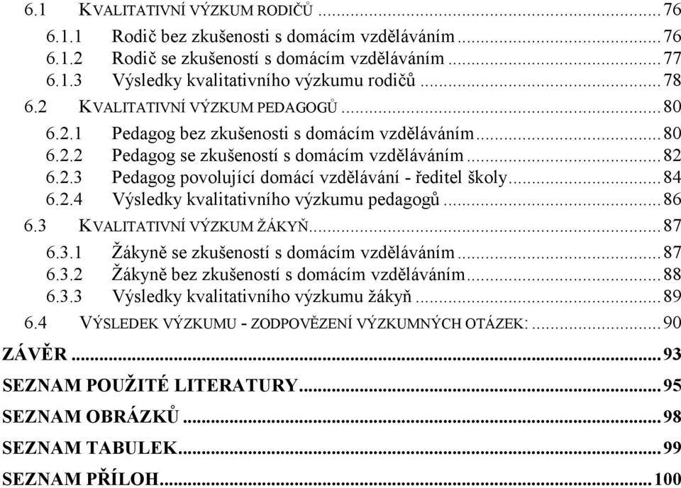 ..84 6.2.4 Výsledky kvalitativního výzkumu pedagogů...86 6.3 KVALITATIVNÍ VÝZKUM ŽÁKYŇ...87 6.3.1 Žákyně se zkušeností s domácím vzděláváním...87 6.3.2 Žákyně bez zkušeností s domácím vzděláváním.