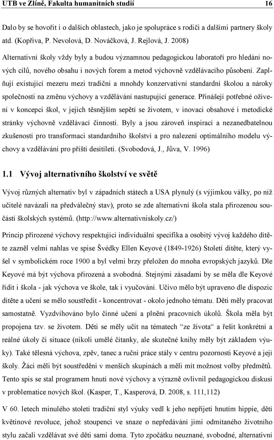 Zaplňují existující mezeru mezi tradiční a mnohdy konzervativní standardní školou a nároky společnosti na změnu výchovy a vzdělávání nastupující generace.