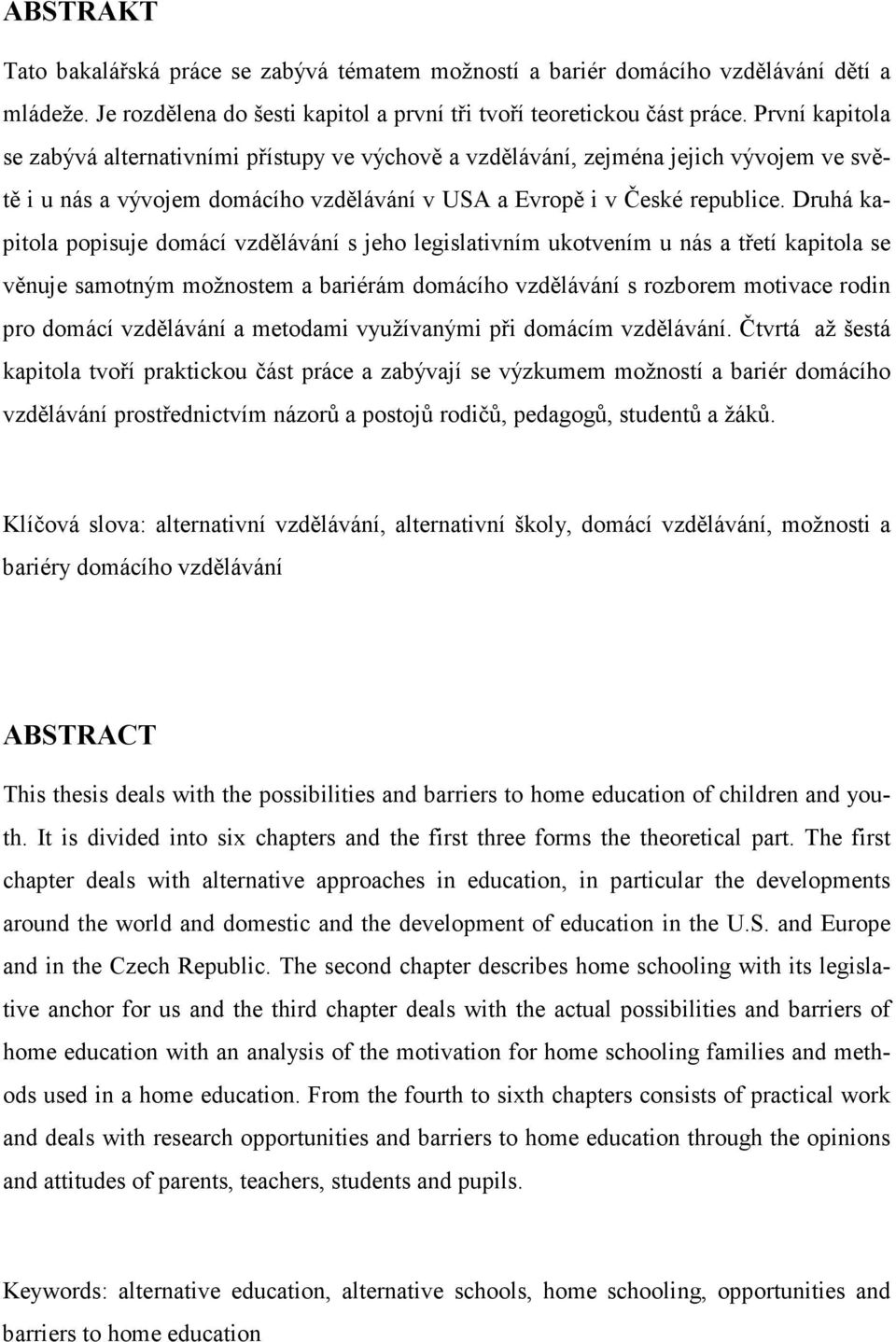 Druhá kapitola popisuje domácí vzdělávání s jeho legislativním ukotvením u nás a třetí kapitola se věnuje samotným možnostem a bariérám domácího vzdělávání s rozborem motivace rodin pro domácí