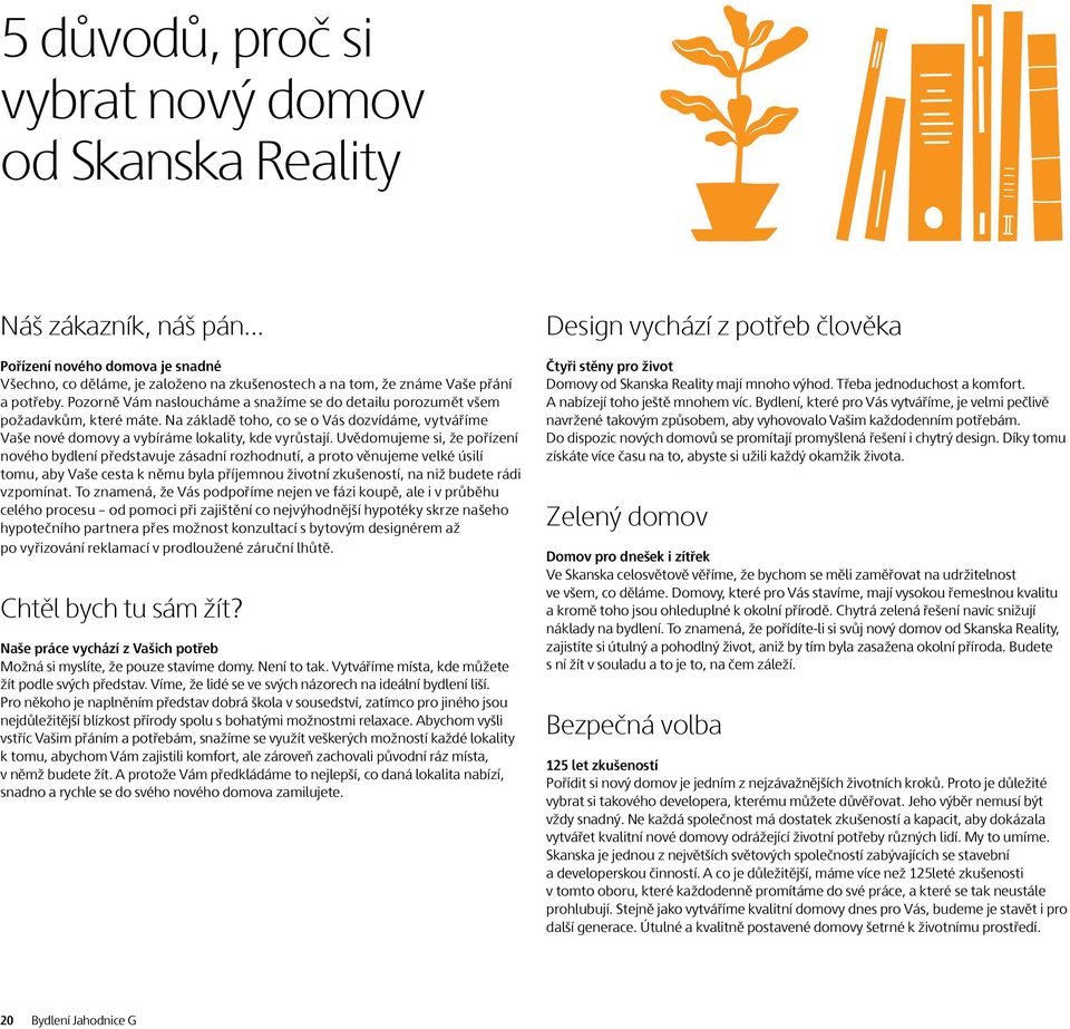 Uvědomujeme si, že pořízení nového bydlení představuje zásadní rozhodnutí, a proto věnujeme velké úsilí tomu, aby Vaše cesta k němu byla příjemnou životní zkušeností, na niž budete rádi vzpomínat.