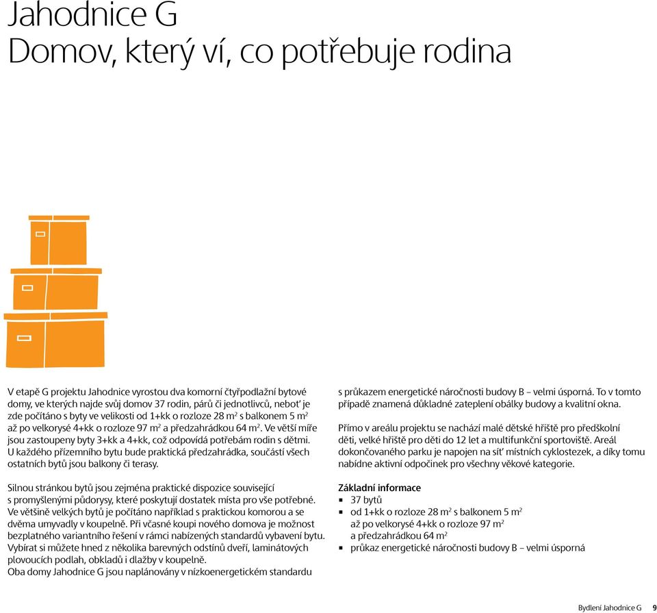 Ve větší míře jsou zastoupeny byty 3+kk a 4+kk, což odpovídá potřebám rodin s dětmi. U každého přízemního bytu bude praktická předzahrádka, součástí všech ostatních bytů jsou balkony či terasy.