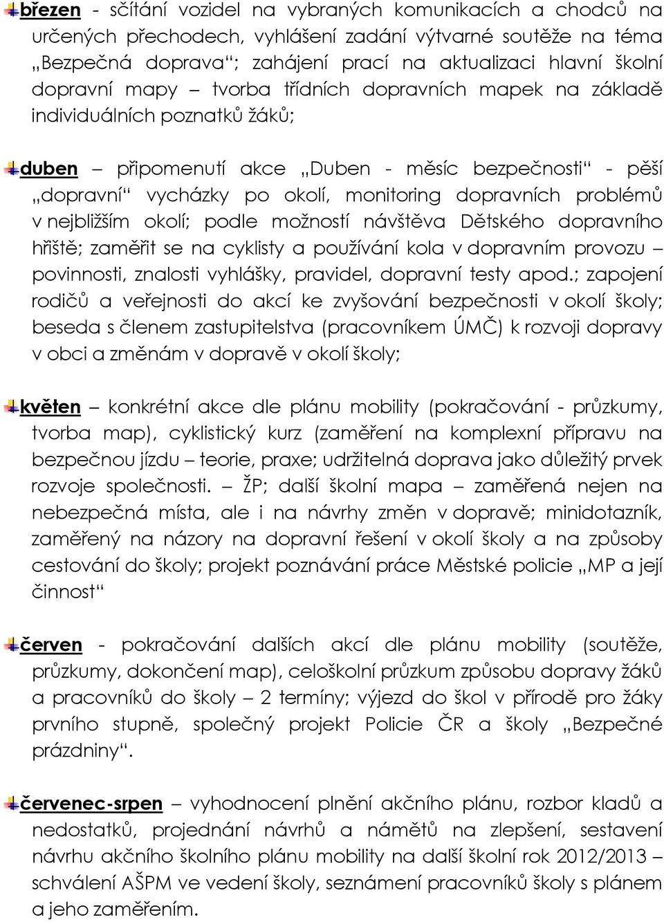 nejbližším okolí; podle možností návštěva Dětského dopravního hřiště; zaměřit se na cyklisty a používání kola v dopravním provozu povinnosti, znalosti vyhlášky, pravidel, dopravní testy apod.