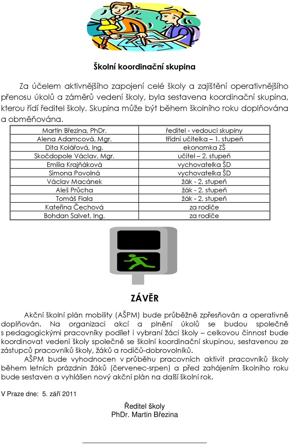 Emília Krajňáková Simona Povolná Václav Macánek Aleš Průcha Tomáš Fiala Kateřina Čechová Bohdan Salvet, Ing. ředitel - vedoucí skupiny třídní učitelka 1. stupeň ekonomka ZŠ učitel 2.