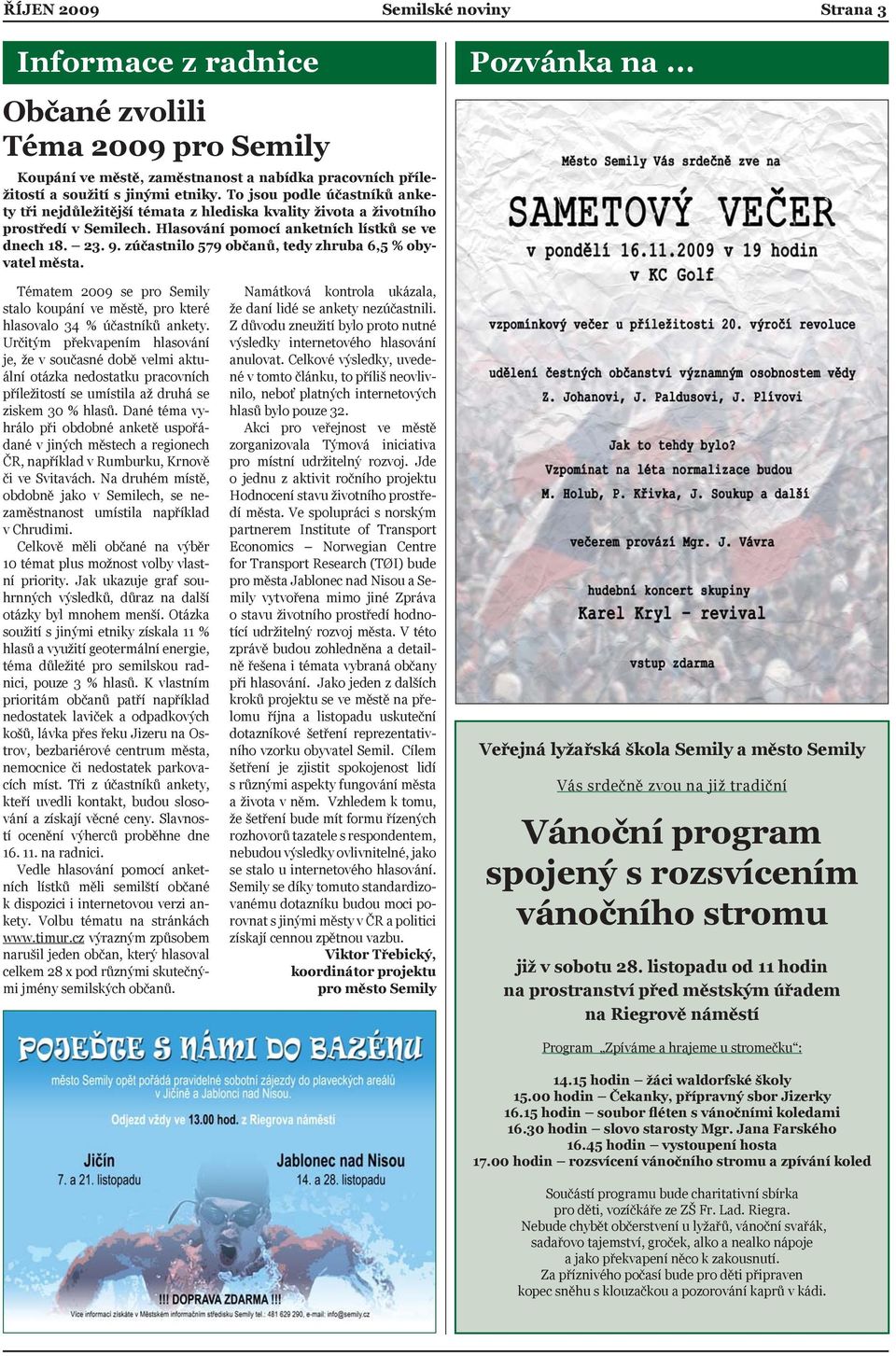 zúčastnilo 579 občanů, tedy zhruba 6,5 % obyvatel města. Pozvánka na... Tématem 2009 se pro Semily stalo koupání ve městě, pro které hlasovalo 34 % účastníků ankety.