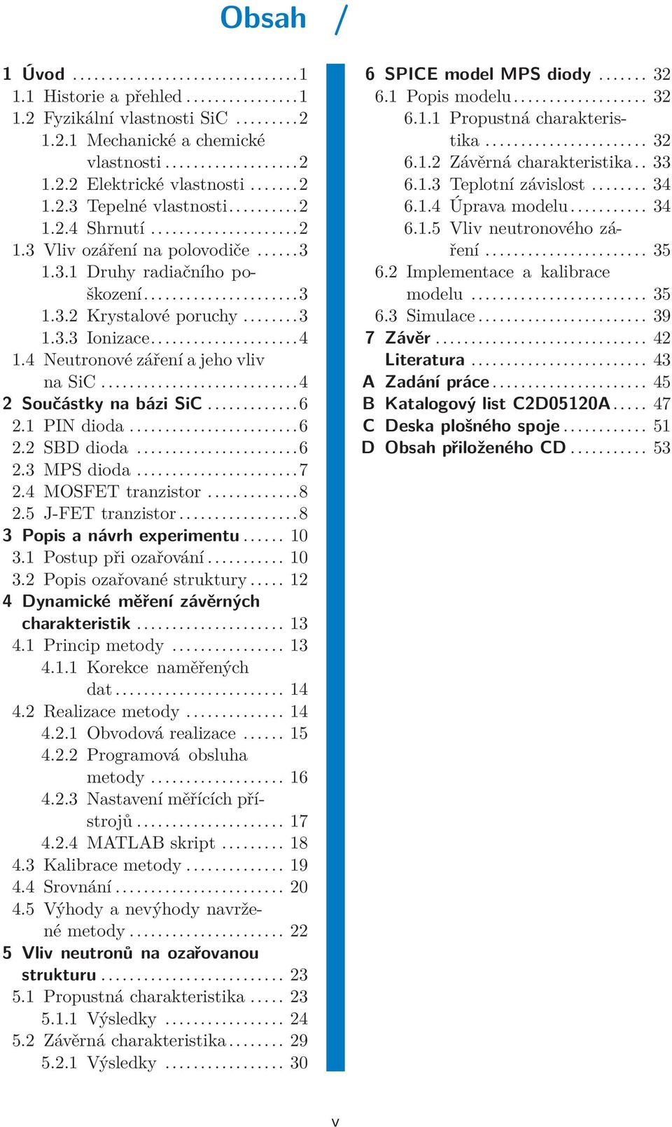 1 PIN dioda...6 2.2 SBD dioda...6 2.3 MPS dioda...7 2.4 MOSFET tranzistor...8 2.5 J-FET tranzistor...8 3 Popis a návrh experimentu... 10 3.1 Postup při ozařování... 10 3.2 Popis ozařované struktury.