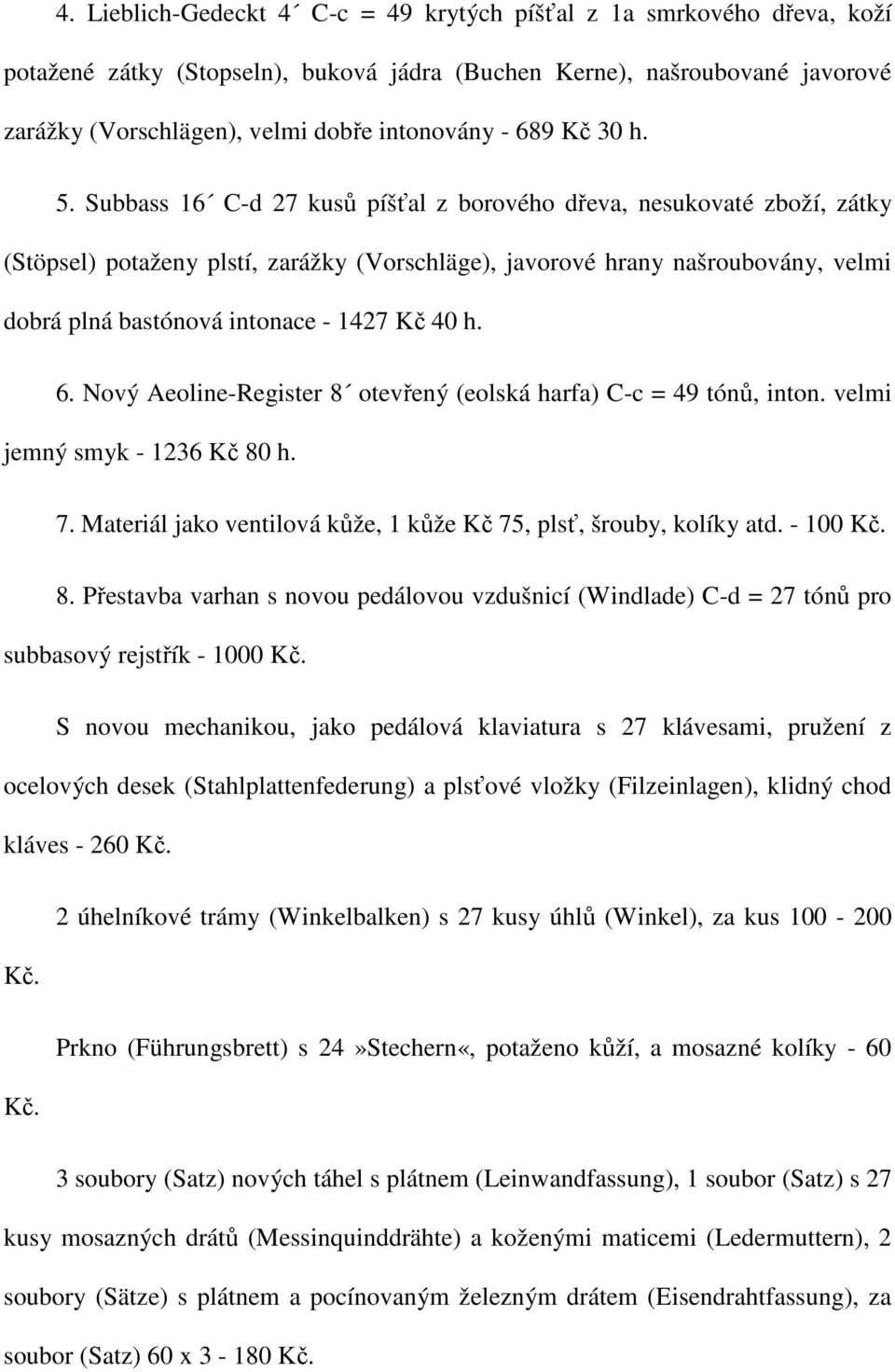 Subbass 16 C-d 27 kusů píšťal z borového dřeva, nesukovaté zboží, zátky (Stöpsel) potaženy plstí, zarážky (Vorschläge), javorové hrany našroubovány, velmi dobrá plná bastónová intonace - 1427 Kč 40 h.