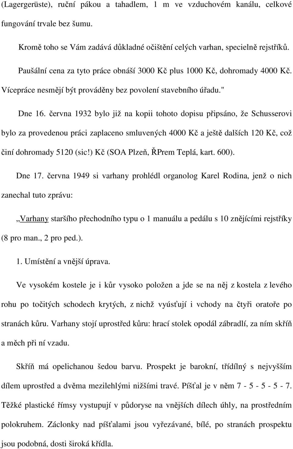 června 1932 bylo již na kopii tohoto dopisu připsáno, že Schusserovi bylo za provedenou práci zaplaceno smluvených 4000 Kč a ještě dalších 120 Kč, což činí dohromady 5120 (sic!