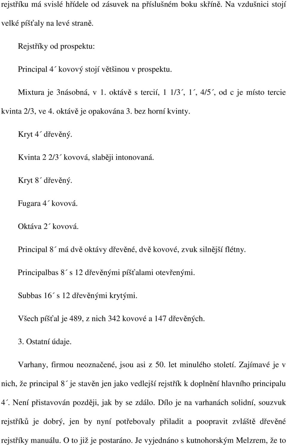 Kryt 8 dřevěný. Fugara 4 kovová. Oktáva 2 kovová. Principal 8 má dvě oktávy dřevěné, dvě kovové, zvuk silnější flétny. Principalbas 8 s 12 dřevěnými píšťalami otevřenými.