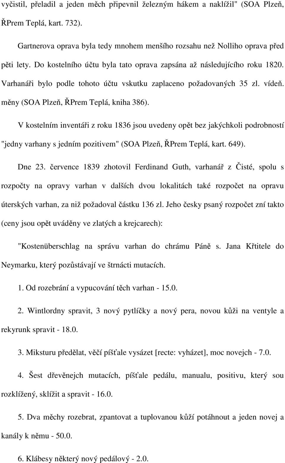 V kostelním inventáři z roku 1836 jsou uvedeny opět bez jakýchkoli podrobností "jedny varhany s jedním pozitivem" (SOA Plzeň, ŘPrem Teplá, kart. 649). Dne 23.