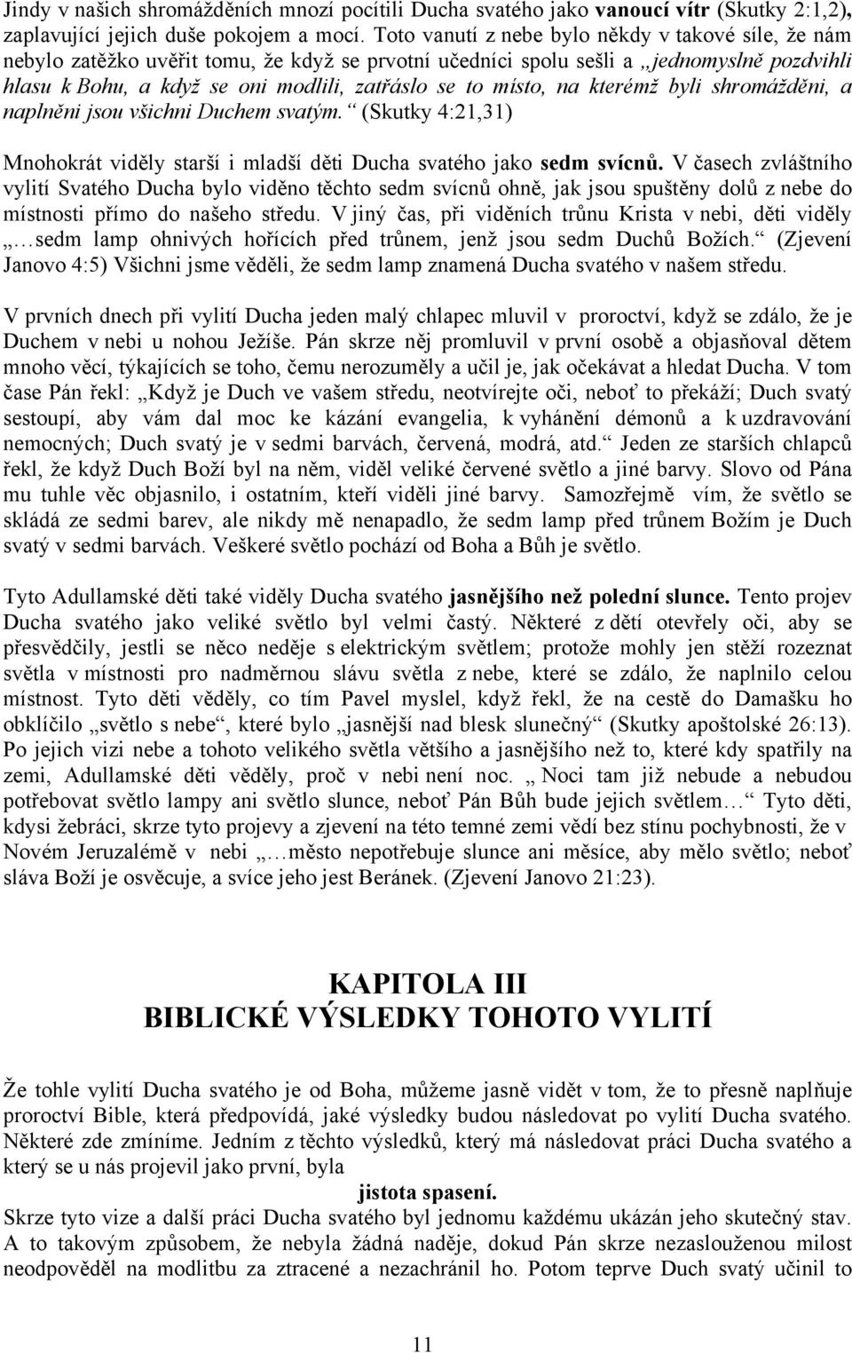 místo, na kterémž byli shromážděni, a naplněni jsou všichni Duchem svatým. (Skutky 4:21,31) Mnohokrát viděly starší i mladší děti Ducha svatého jako sedm svícnů.