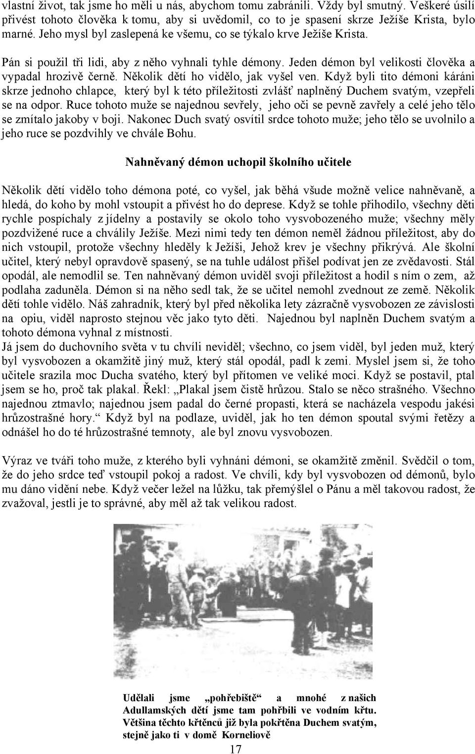 Několik dětí ho vidělo, jak vyšel ven. Když byli tito démoni káráni skrze jednoho chlapce, který byl k této příležitosti zvlášť naplněný Duchem svatým, vzepřeli se na odpor.