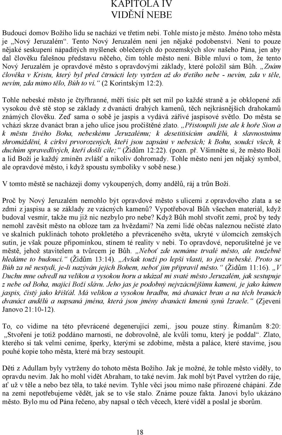 Bible mluví o tom, že tento Nový Jeruzalém je opravdové město s opravdovými základy, které položil sám Bůh.