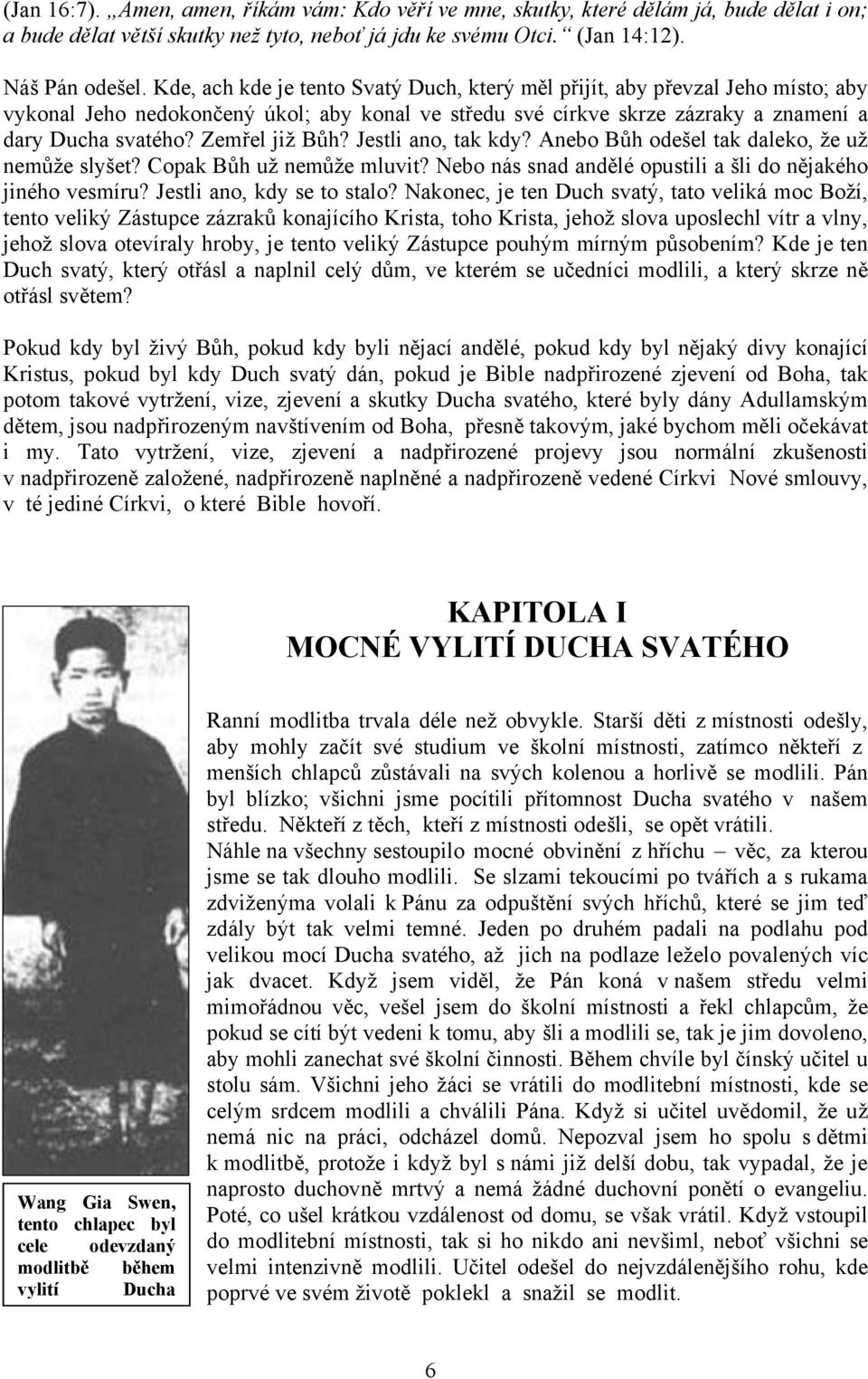 Zemřel již Bůh? Jestli ano, tak kdy? Anebo Bůh odešel tak daleko, že už nemůže slyšet? Copak Bůh už nemůže mluvit? Nebo nás snad andělé opustili a šli do nějakého jiného vesmíru?