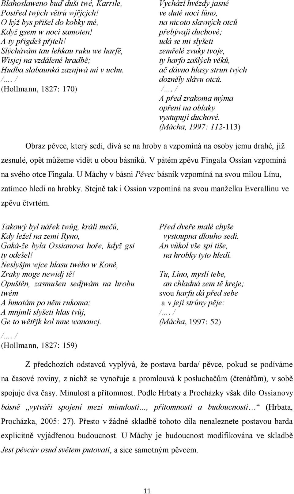 / (Hollmann, 1827: 170) Vychází hvězdy jasné ve duté noci lůno, na nicoto slavných otců přebývají duchové; udá se mi slyšeti zemřelé zvuky tvoje, ty harfo zašlých věků, ač dávno hlasy strun tvých