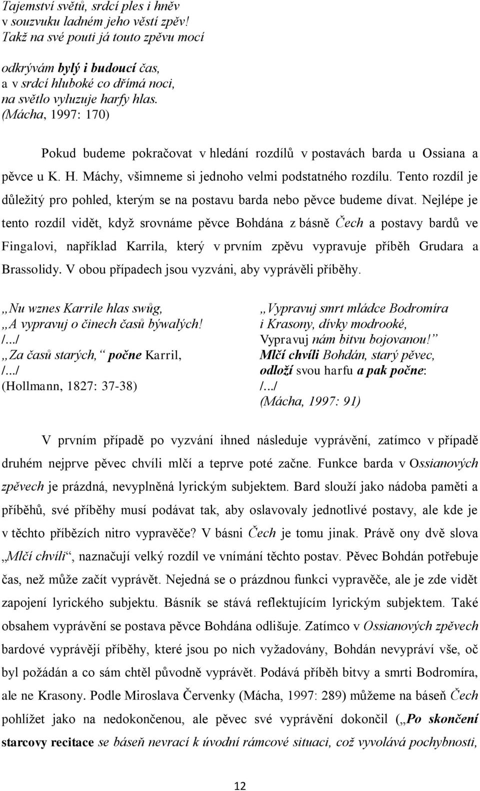 Tento rozdíl je důleţitý pro pohled, kterým se na postavu barda nebo pěvce budeme dívat.