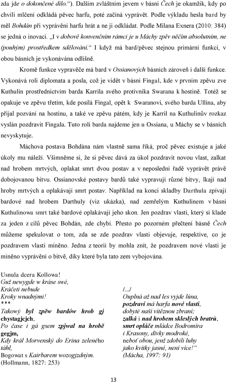 I v dobově konvenčním rámci je u Máchy zpěv něčím absolutním, ne (pouhým) prostředkem sdělování. I kdyţ má bard/pěvec stejnou primární funkci, v obou básních je vykonávána odlišně.