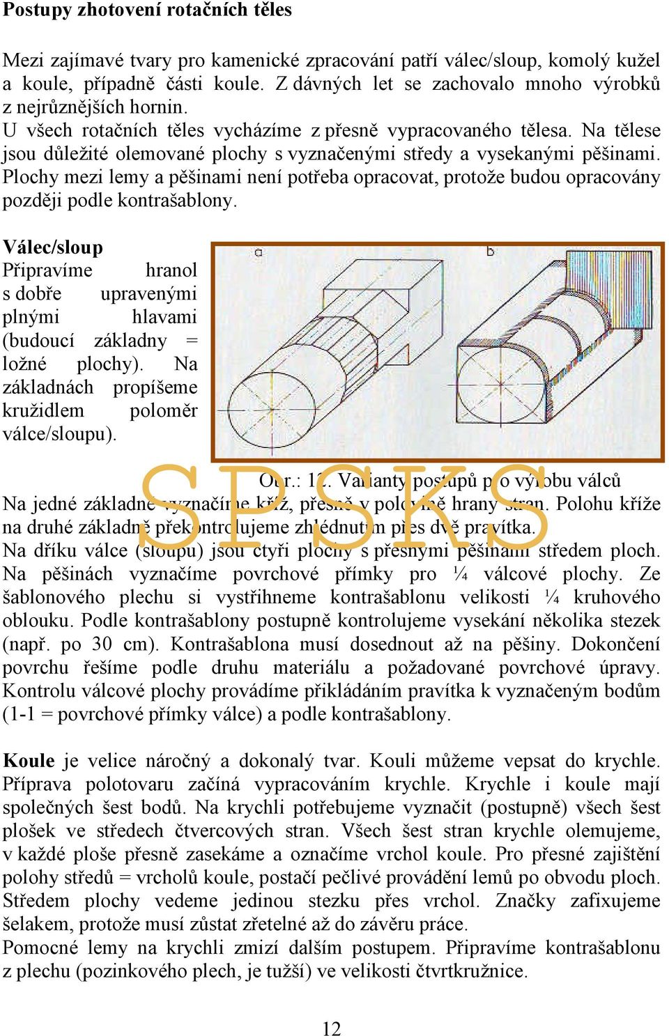 Na tělese jsou důležité olemované plochy s vyznačenými středy a vysekanými pěšinami. Plochy mezi lemy a pěšinami není potřeba opracovat, protože budou opracovány později podle kontrašablony.