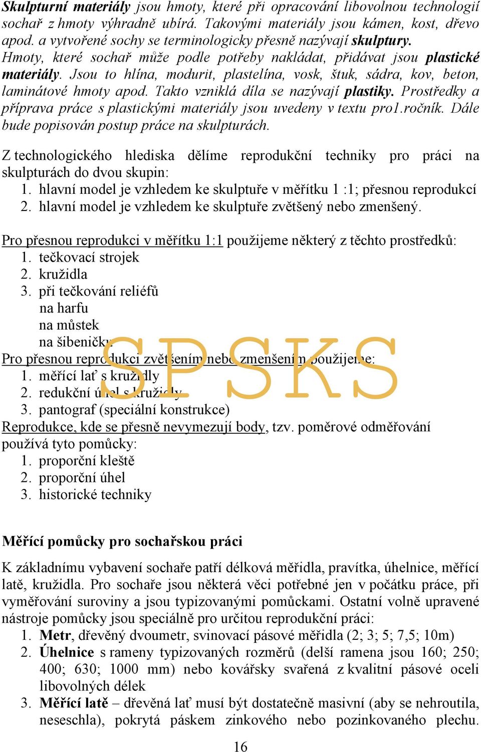 Jsou to hlína, modurit, plastelína, vosk, štuk, sádra, kov, beton, laminátové hmoty apod. Takto vzniklá díla se nazývají plastiky.