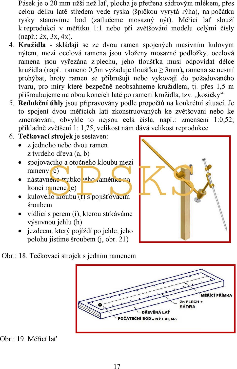 ). 4. Kružidla - skládají se ze dvou ramen spojených masivním kulovým nýtem, mezi ocelová ramena jsou vloženy mosazné podložky, ocelová ramena jsou vyřezána z plechu, jeho tloušťka musí odpovídat