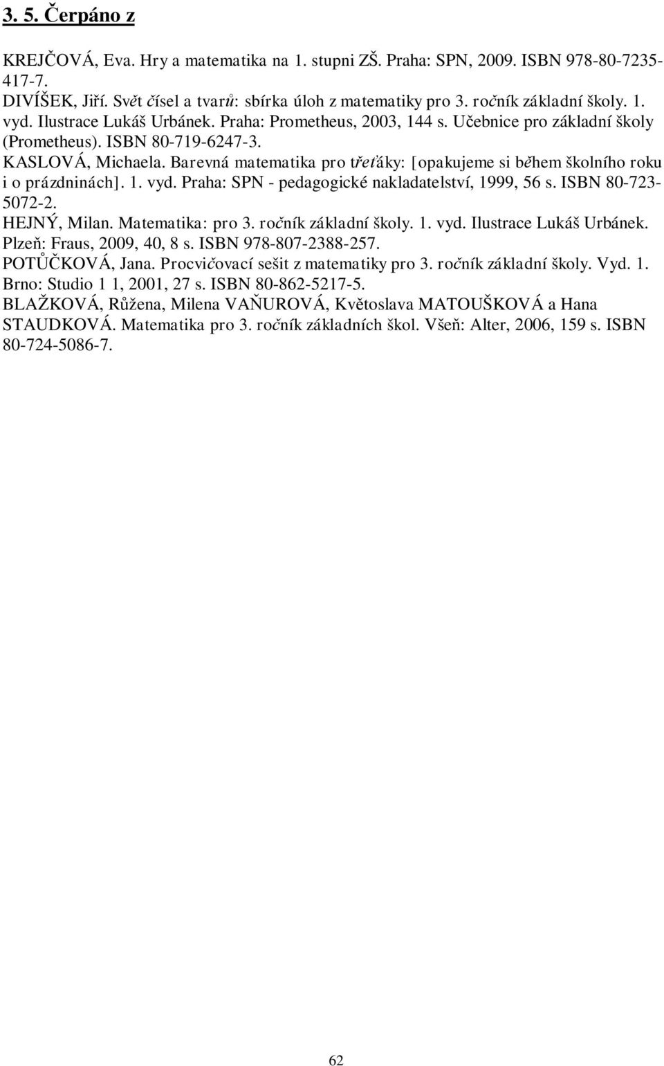 Barevná matematika pro t áky: [opakujeme si b hem školního roku i o prázdninách]. 1. vyd. Praha: SPN - pedagogické nakladatelství, 1999, 56 s. ISBN 80-723- 5072-2. HEJNÝ, Milan. Matematika: pro 3.