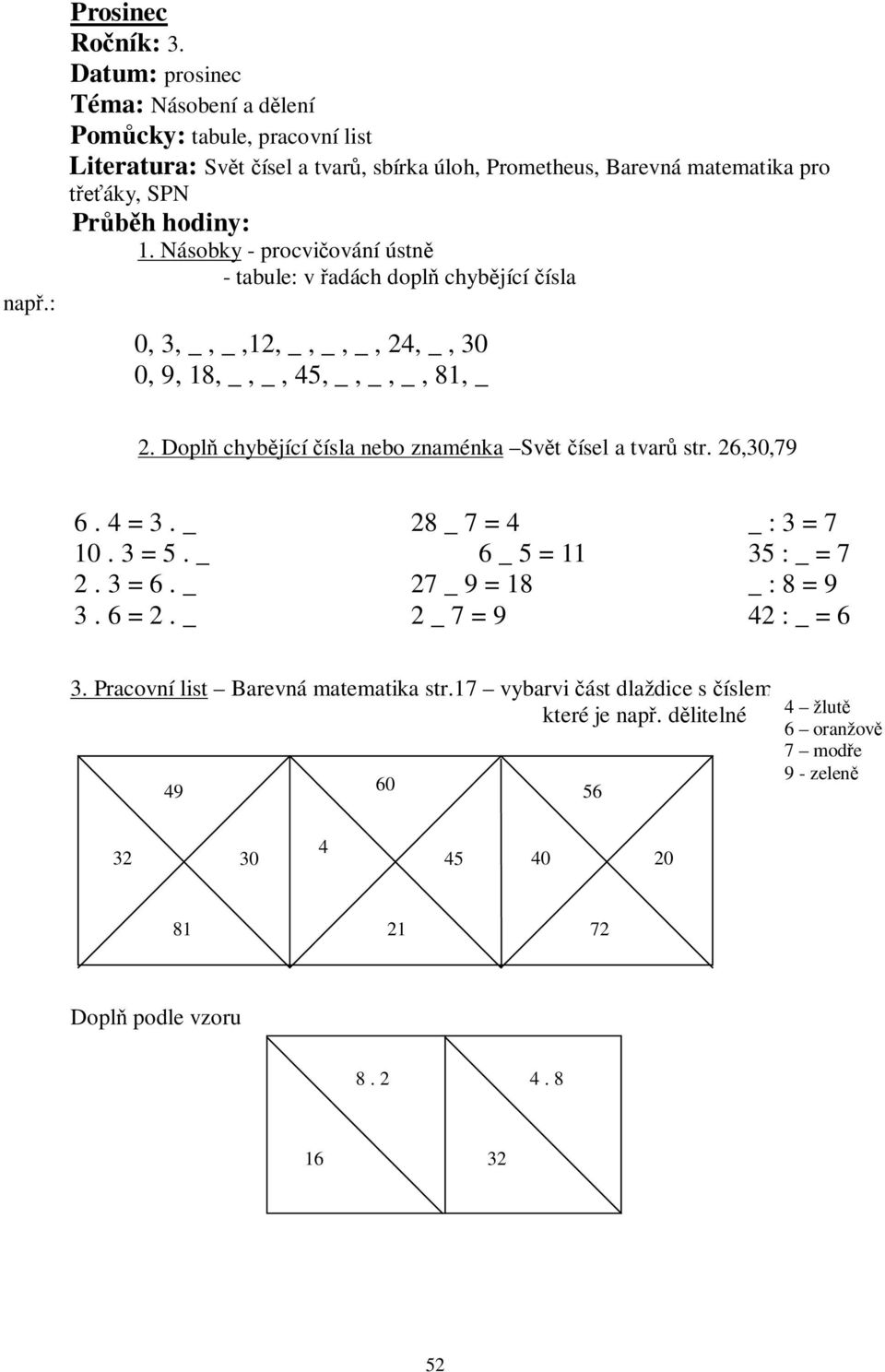 Dopl chyb jící ísla nebo znaménka Sv t ísel a tvar str. 26,30,79 6. 4 = 3. _ 28 _ 7 = 4 _ : 3 = 7 10. 3 = 5. _ 6 _ 5 = 11 35 : _ = 7 2. 3 = 6. _ 27 _ 9 = 18 _ : 8 = 9 3. 6 = 2.