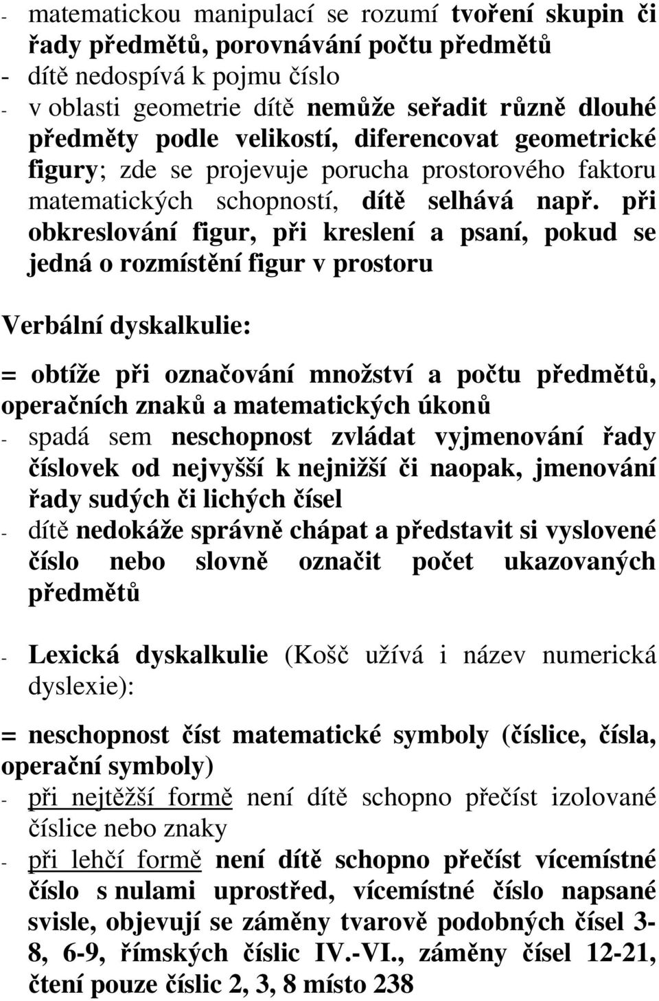 při obkreslování figur, při kreslení a psaní, pokud se jedná o rozmístění figur v prostoru Verbální dyskalkulie: = obtíže při označování množství a počtu předmětů, operačních znaků a matematických