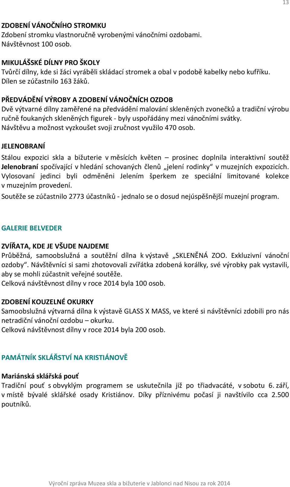 PŘEDVÁDĚNÍ VÝROBY A ZDOBENÍ VÁNOČNÍCH OZDOB Dvě výtvarné dílny zaměřené na předvádění malování skleněných zvonečků a tradiční výrobu ručně foukaných skleněných figurek - byly uspořádány mezi