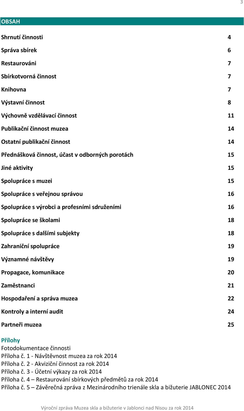 Spolupráce s dalšími subjekty 18 Zahraniční spolupráce 19 Významné návštěvy 19 Propagace, komunikace 20 Zaměstnanci 21 Hospodaření a správa muzea 22 Kontroly a interní audit 24 Partneři muzea 25