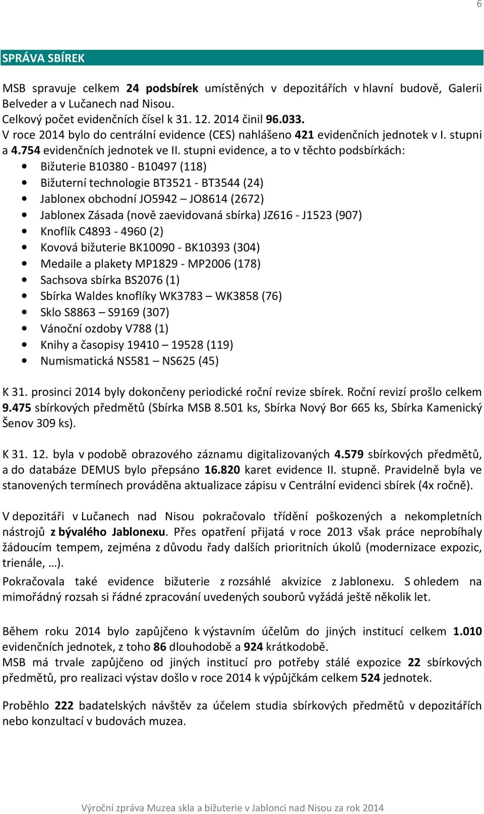 stupni evidence, a to v těchto podsbírkách: Bižuterie B10380 - B10497 (118) Bižuterní technologie BT3521 - BT3544 (24) Jablonex obchodní JO5942 JO8614 (2672) Jablonex Zásada (nově zaevidovaná sbírka)