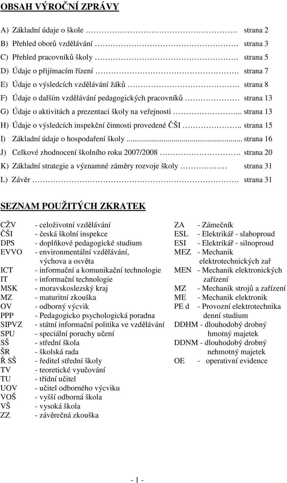 .. strana 13 H) Údaje o výsledcích inspekční činnosti provedené ČŠI.. strana 15 I) Základní údaje o hospodaření školy... strana 16 J) Celkové zhodnocení školního roku 2007/2008.