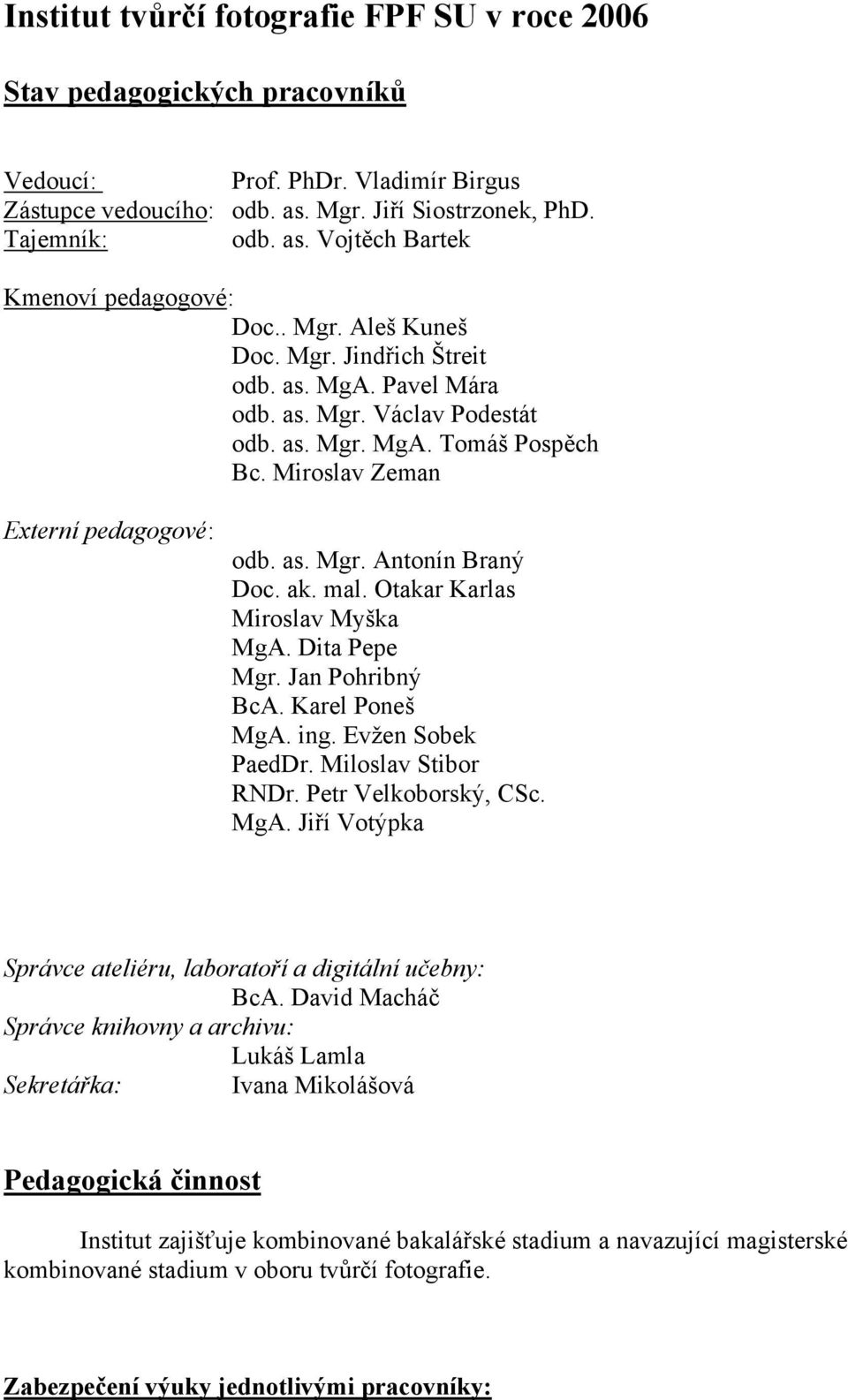 ak. mal. Otakar Karlas Miroslav Myška MgA. Dita Pepe Mgr. Jan Pohribný BcA. Karel Poneš MgA. ing. Evžen Sobek PaedDr. Miloslav Stibor RNDr. Petr Velkoborský, CSc. MgA. Jiří Votýpka Správce ateliéru, laboratoří a digitální učebny: BcA.