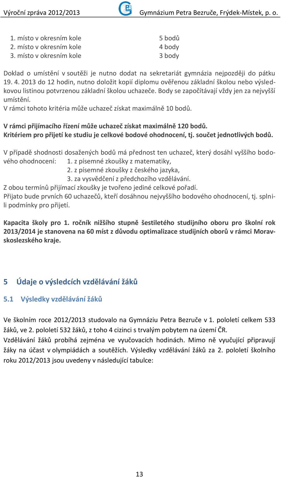 Kritériem pro přijetí ke studiu je celkové bodové ohodnocení, tj. součet jednotlivých bodů. V případě shodnosti dosažených bodů má přednost ten uchazeč, který dosáhl vyššího bodového ohodnocení: 1.