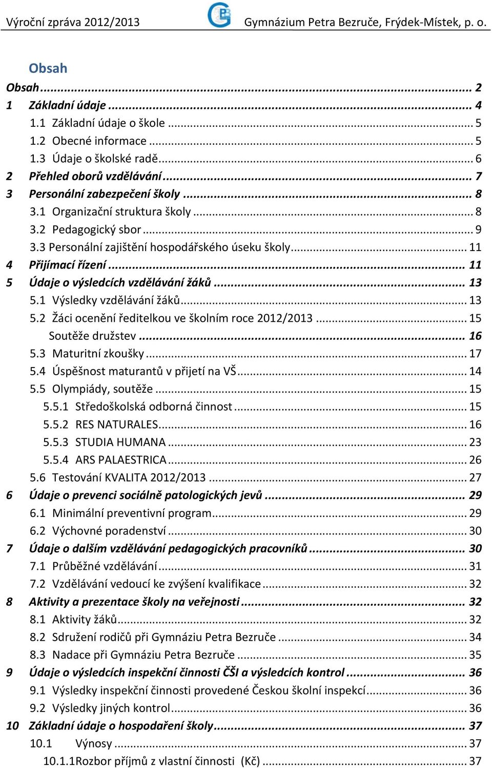 1 Výsledky vzdělávání žáků... 13 5.2 Žáci ocenění ředitelkou ve školním roce 2012/2013... 15 Soutěže družstev... 16 5.3 Maturitní zkoušky... 17 5.4 Úspěšnost maturantů v přijetí na VŠ... 14 5.