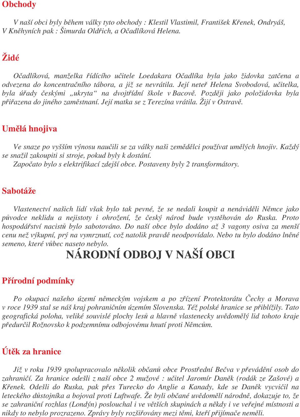 Její nete Helena Svobodová, uitelka, byla úady eskými ukryta na dvojtídní škole v Bacov. Pozdji jako položidovka byla piazena do jiného zamstnaní. Její matka se z Terezína vrátila. Žijí v Ostrav.