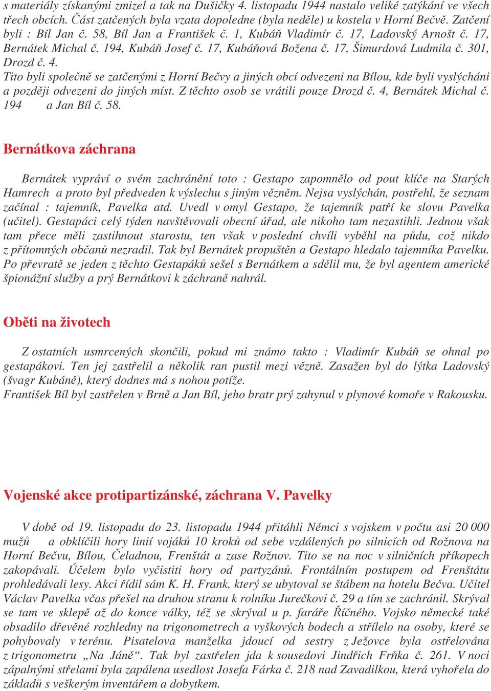 Tito byli spolen se zatenými z Horní Bevy a jiných obcí odvezeni na Bílou, kde byli vyslýcháni a pozdji odvezeni do jiných míst. Z tchto osob se vrátili pouze Drozd. 4, Bernátek Michal. 194 a Jan Bíl.